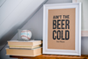 Ain't the Beer Cold - 8"x10"